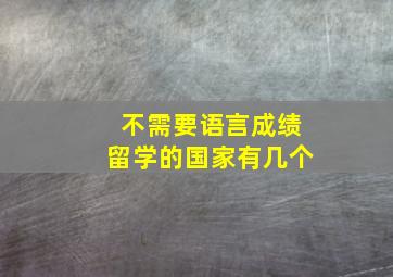 不需要语言成绩留学的国家有几个