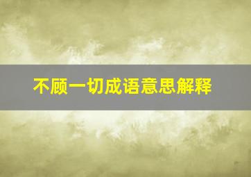 不顾一切成语意思解释