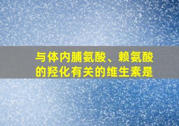 与体内脯氨酸、赖氨酸的羟化有关的维生素是