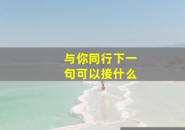 与你同行下一句可以接什么