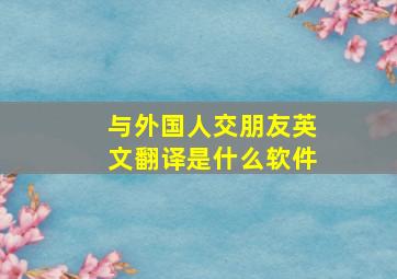 与外国人交朋友英文翻译是什么软件