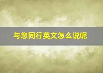 与您同行英文怎么说呢