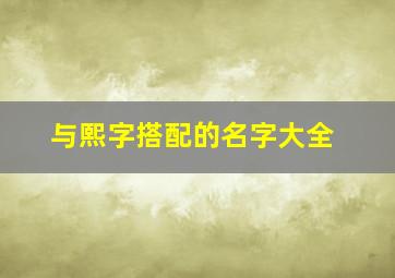 与熙字搭配的名字大全