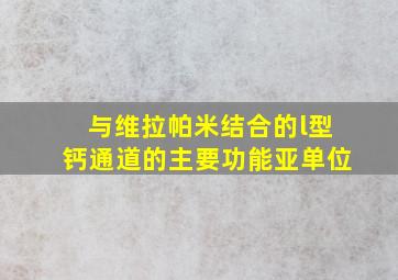 与维拉帕米结合的l型钙通道的主要功能亚单位