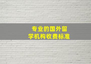 专业的国外留学机构收费标准