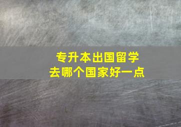 专升本出国留学去哪个国家好一点