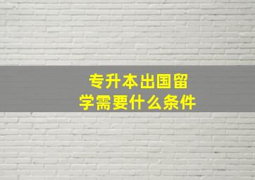 专升本出国留学需要什么条件