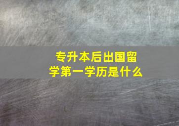 专升本后出国留学第一学历是什么