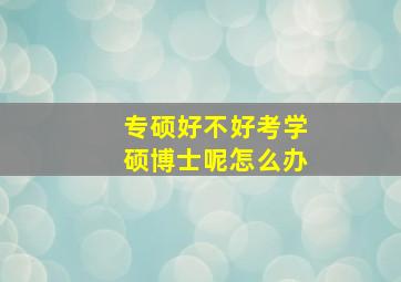 专硕好不好考学硕博士呢怎么办