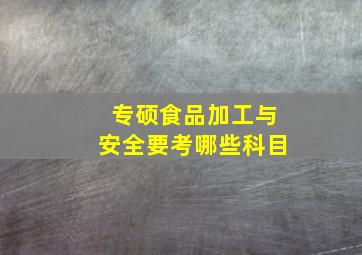 专硕食品加工与安全要考哪些科目