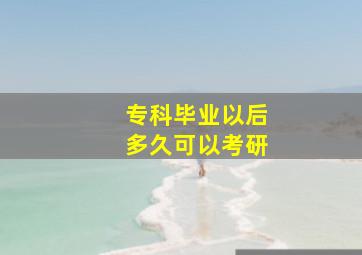 专科毕业以后多久可以考研