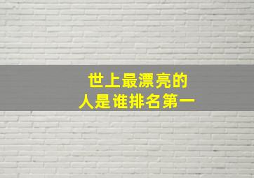 世上最漂亮的人是谁排名第一