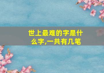 世上最难的字是什么字,一共有几笔