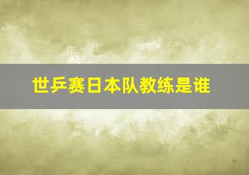 世乒赛日本队教练是谁