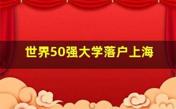 世界50强大学落户上海