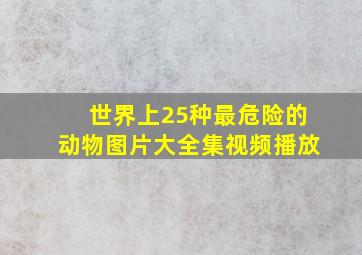 世界上25种最危险的动物图片大全集视频播放