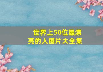 世界上50位最漂亮的人图片大全集