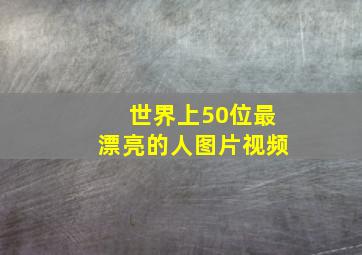 世界上50位最漂亮的人图片视频