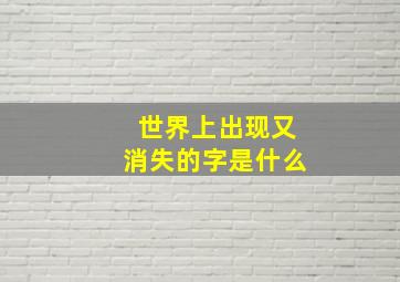 世界上出现又消失的字是什么