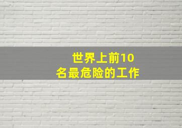 世界上前10名最危险的工作