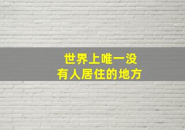 世界上唯一没有人居住的地方