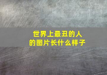 世界上最丑的人的图片长什么样子