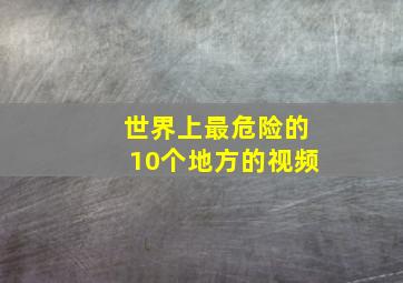 世界上最危险的10个地方的视频