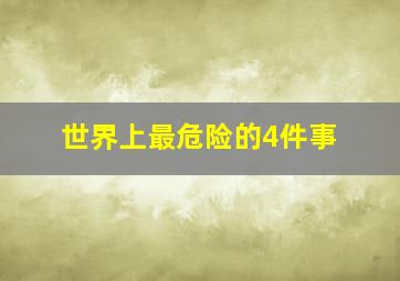 世界上最危险的4件事