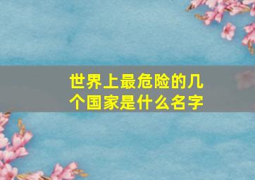 世界上最危险的几个国家是什么名字