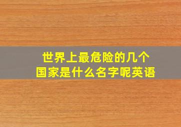 世界上最危险的几个国家是什么名字呢英语