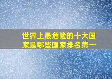 世界上最危险的十大国家是哪些国家排名第一