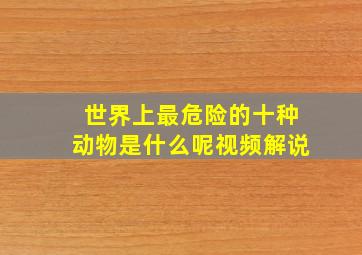 世界上最危险的十种动物是什么呢视频解说