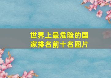 世界上最危险的国家排名前十名图片