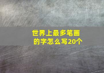 世界上最多笔画的字怎么写20个