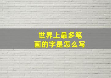 世界上最多笔画的字是怎么写