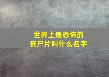 世界上最恐怖的丧尸片叫什么名字