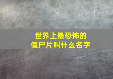 世界上最恐怖的僵尸片叫什么名字