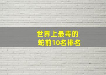 世界上最毒的蛇前10名排名