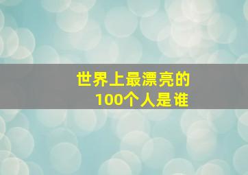 世界上最漂亮的100个人是谁