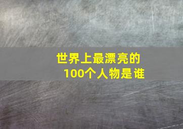 世界上最漂亮的100个人物是谁