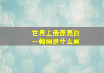 世界上最漂亮的一幅画是什么画