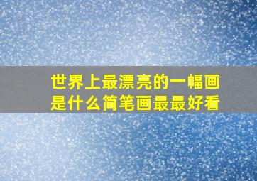 世界上最漂亮的一幅画是什么简笔画最最好看