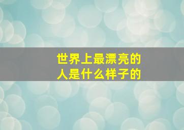 世界上最漂亮的人是什么样子的