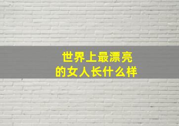 世界上最漂亮的女人长什么样