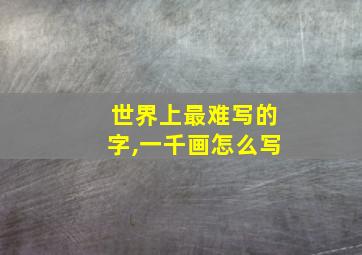 世界上最难写的字,一千画怎么写