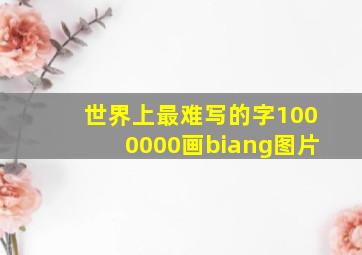 世界上最难写的字1000000画biang图片