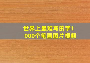 世界上最难写的字1000个笔画图片视频