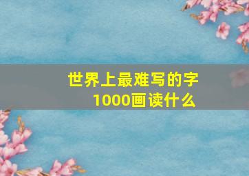 世界上最难写的字1000画读什么