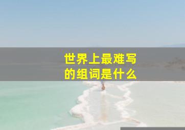 世界上最难写的组词是什么