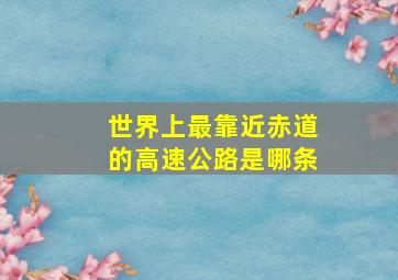 世界上最靠近赤道的高速公路是哪条